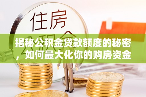 鄢陵揭秘公积金贷款额度的秘密，如何最大化你的购房资金