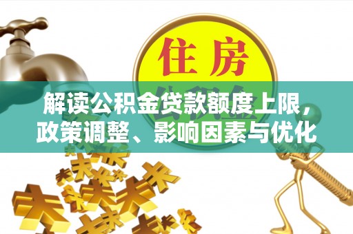 鄢陵解读公积金贷款额度上限，政策调整、影响因素与优化策略