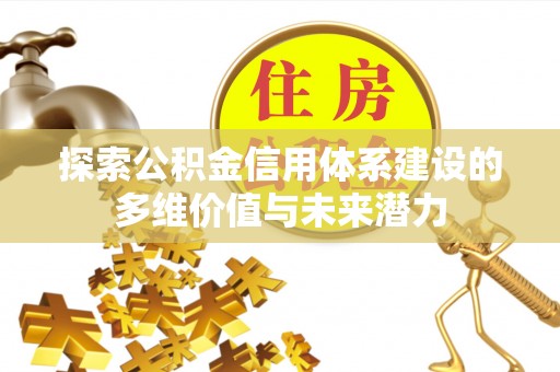鄢陵探索公积金信用体系建设的多维价值与未来潜力