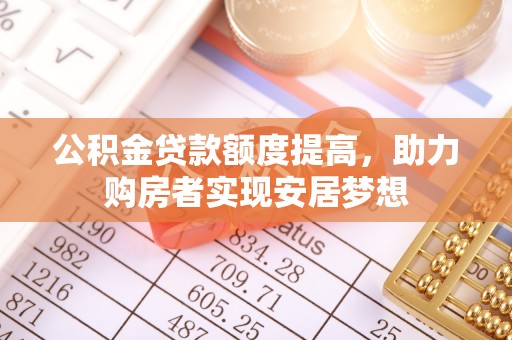 鄢陵公积金贷款额度提高，助力购房者实现安居梦想