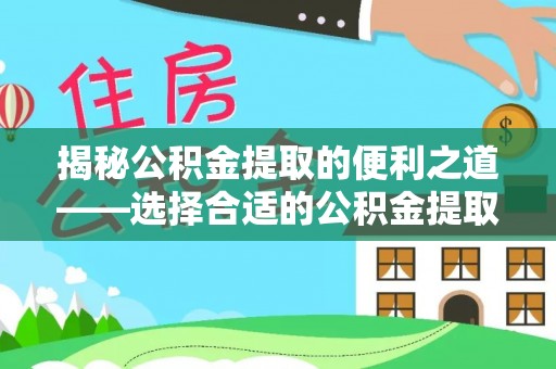 鄢陵揭秘公积金提取的便利之道——选择合适的公积金提取代办公司是关键