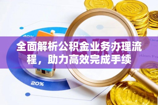 鄢陵全面解析公积金业务办理流程，助力高效完成手续