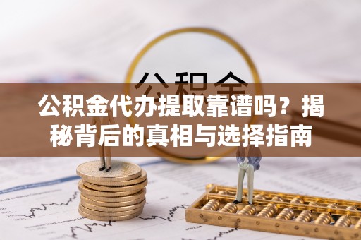 鄢陵公积金代办提取靠谱吗？揭秘背后的真相与选择指南