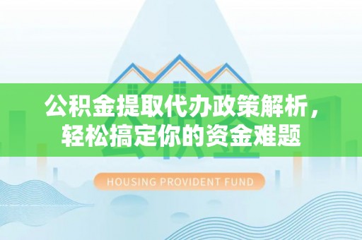 鄢陵公积金提取代办政策解析，轻松搞定你的资金难题
