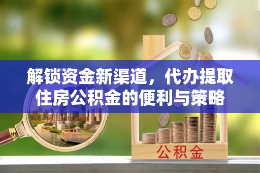 鄢陵解锁资金新渠道，代办提取住房公积金的便利与策略