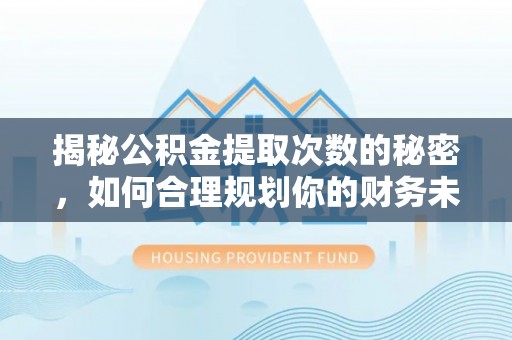 鄢陵揭秘公积金提取次数的秘密，如何合理规划你的财务未来