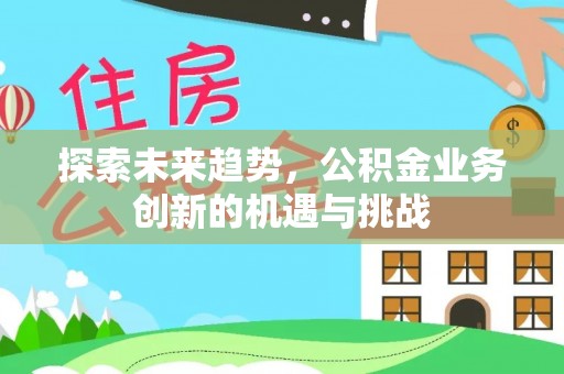 鄢陵探索未来趋势，公积金业务创新的机遇与挑战