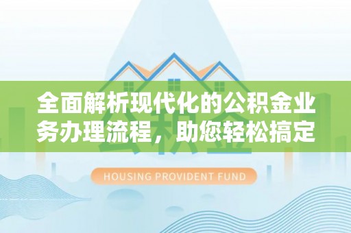 鄢陵全面解析现代化的公积金业务办理流程，助您轻松搞定每一笔交易