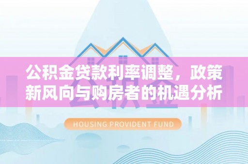 鄢陵公积金贷款利率调整，政策新风向与购房者的机遇分析