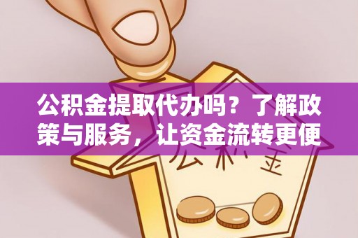 鄢陵公积金提取代办吗？了解政策与服务，让资金流转更便捷