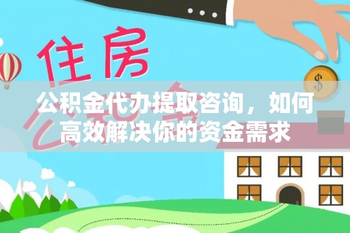 鄢陵公积金代办提取咨询，如何高效解决你的资金需求
