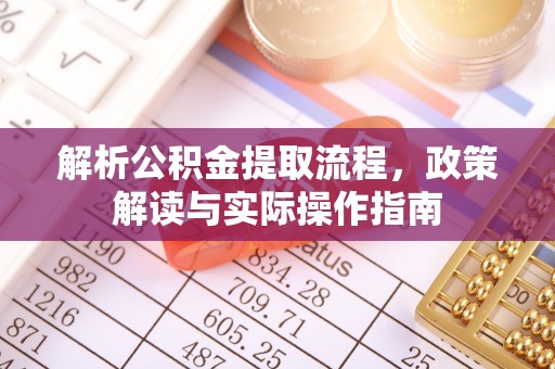 鄢陵解析公积金提取流程，政策解读与实际操作指南