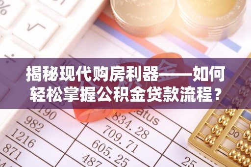 鄢陵揭秘现代购房利器——如何轻松掌握公积金贷款流程？