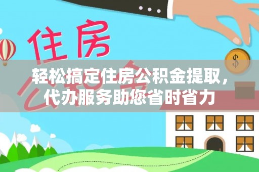 鄢陵轻松搞定住房公积金提取，代办服务助您省时省力