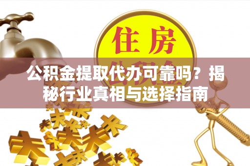 鄢陵公积金提取代办可靠吗？揭秘行业真相与选择指南