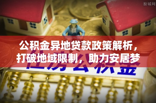 鄢陵公积金异地贷款政策解析，打破地域限制，助力安居梦想
