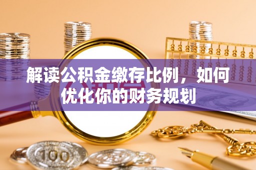 鄢陵解读公积金缴存比例，如何优化你的财务规划