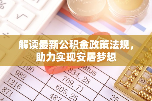鄢陵解读最新公积金政策法规，助力实现安居梦想