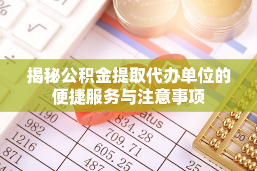 鄢陵揭秘公积金提取代办单位的便捷服务与注意事项