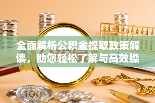 鄢陵全面解析公积金提取政策解读，助您轻松了解与高效操作