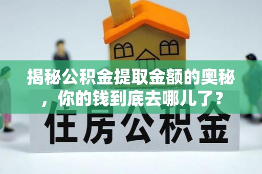 鄢陵揭秘公积金提取金额的奥秘，你的钱到底去哪儿了？