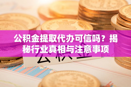 鄢陵公积金提取代办可信吗？揭秘行业真相与注意事项