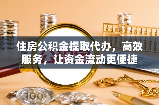 鄢陵住房公积金提取代办，高效服务，让资金流动更便捷