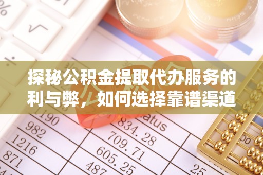 鄢陵探秘公积金提取代办服务的利与弊，如何选择靠谱渠道？