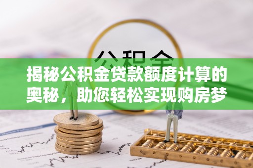 鄢陵揭秘公积金贷款额度计算的奥秘，助您轻松实现购房梦想