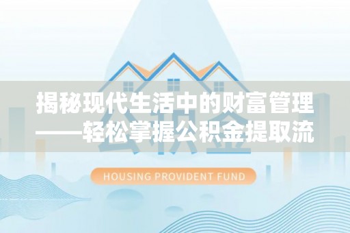 鄢陵揭秘现代生活中的财富管理——轻松掌握公积金提取流程的艺术