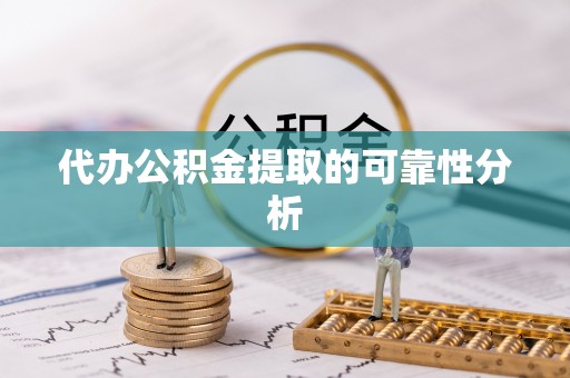 鄢陵代办公积金提取的可靠性分析
