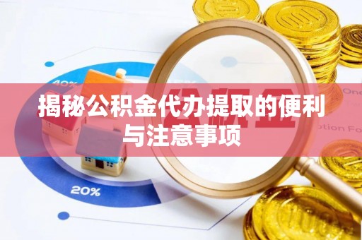 鄢陵揭秘公积金代办提取的便利与注意事项