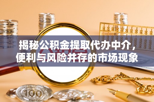 鄢陵揭秘公积金提取代办中介，便利与风险并存的市场现象