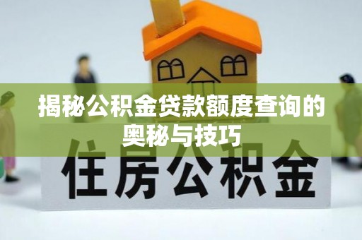 鄢陵揭秘公积金贷款额度查询的奥秘与技巧