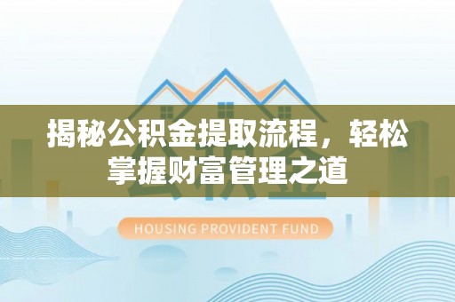 鄢陵揭秘公积金提取流程，轻松掌握财富管理之道
