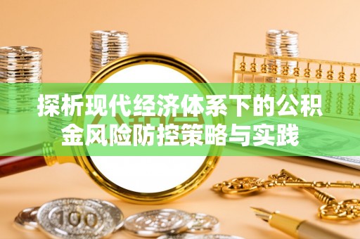 鄢陵探析现代经济体系下的公积金风险防控策略与实践