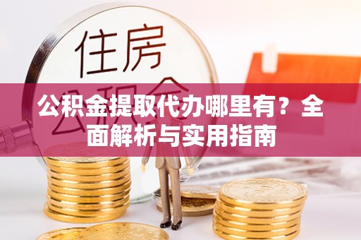 鄢陵公积金提取代办哪里有？全面解析与实用指南