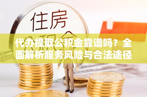 鄢陵代办提取公积金靠谱吗？全面解析服务风险与合法途径