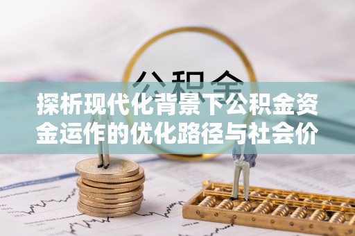 鄢陵探析现代化背景下公积金资金运作的优化路径与社会价值