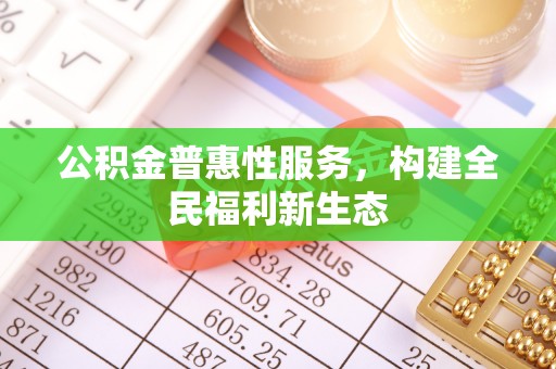 鄢陵公积金普惠性服务，构建全民福利新生态