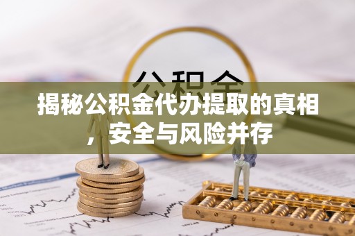 鄢陵揭秘公积金代办提取的真相，安全与风险并存