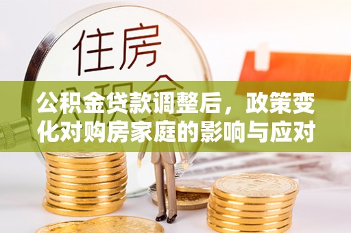 鄢陵公积金贷款调整后，政策变化对购房家庭的影响与应对策略