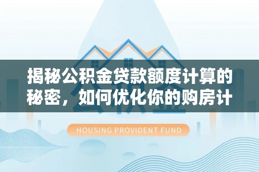 鄢陵揭秘公积金贷款额度计算的秘密，如何优化你的购房计划？