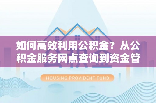 鄢陵如何高效利用公积金？从公积金服务网点查询到资金管理全攻略