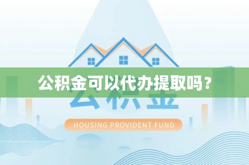 鄢陵公积金可以代办提取吗？