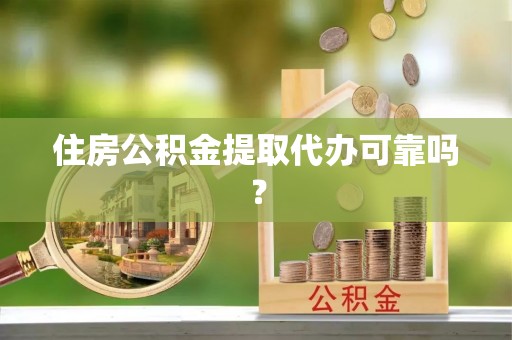 鄢陵住房公积金提取代办可靠吗？