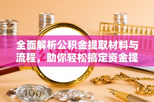 鄢陵全面解析公积金提取材料与流程，助你轻松搞定资金提取！