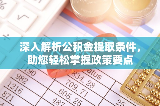 鄢陵深入解析公积金提取条件，助您轻松掌握政策要点