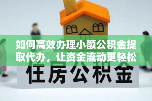 鄢陵如何高效办理小额公积金提取代办，让资金流动更轻松