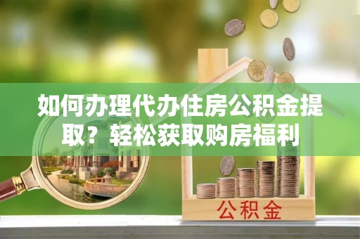 鄢陵如何办理代办住房公积金提取？轻松获取购房福利
